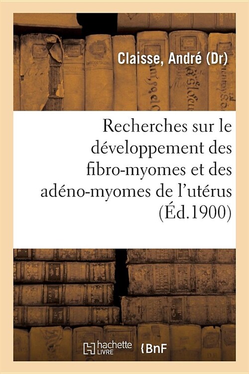 Recherches Sur Le D?eloppement Des Fibro-Myomes Et Des Ad?o-Myomes de lUt?us: Laboratoire Du Dr Paul Segond, ?La Salp?ri?e (Paperback)