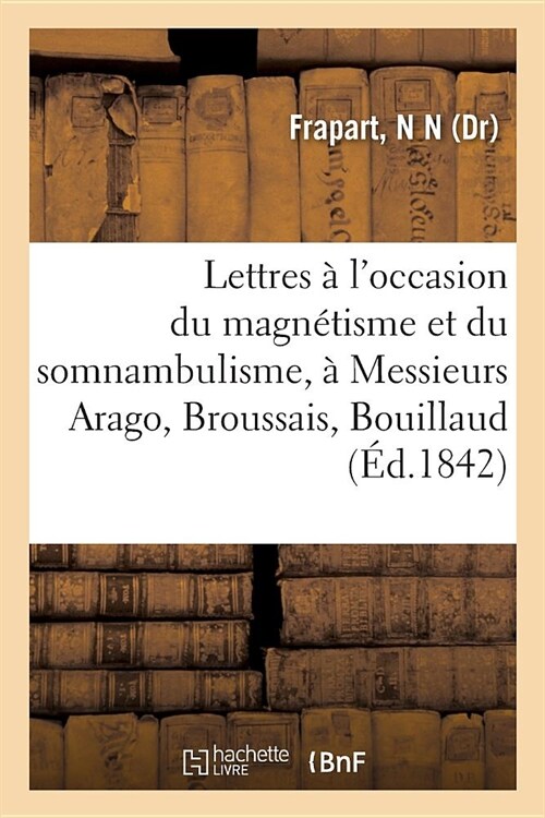 Lettres ?lOccasion Du Magn?isme Et Du Somnambulisme, ?Messieurs Arago, Broussais, Bouillaud (Paperback)