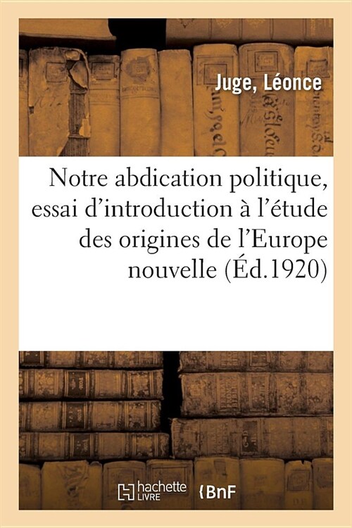 Notre Abdication Politique, Essai dIntroduction ?l?ude Des Origines de lEurope Nouvelle (Paperback)