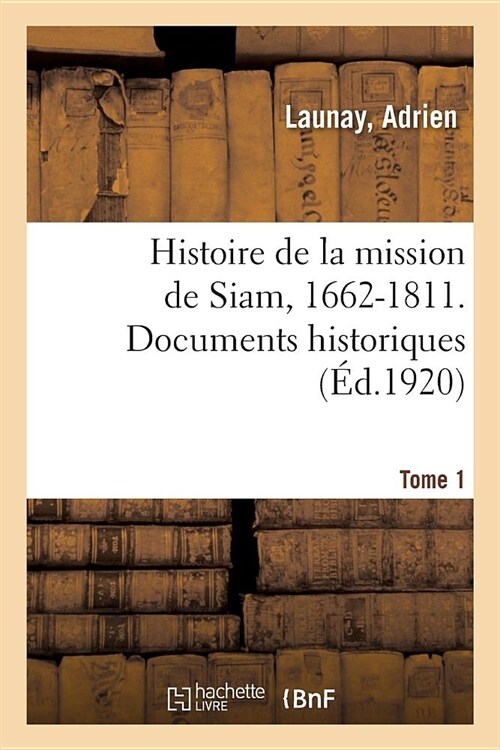 Histoire de la Mission de Siam, 1662-1811. Documents Historiques. Tome 1 (Paperback)