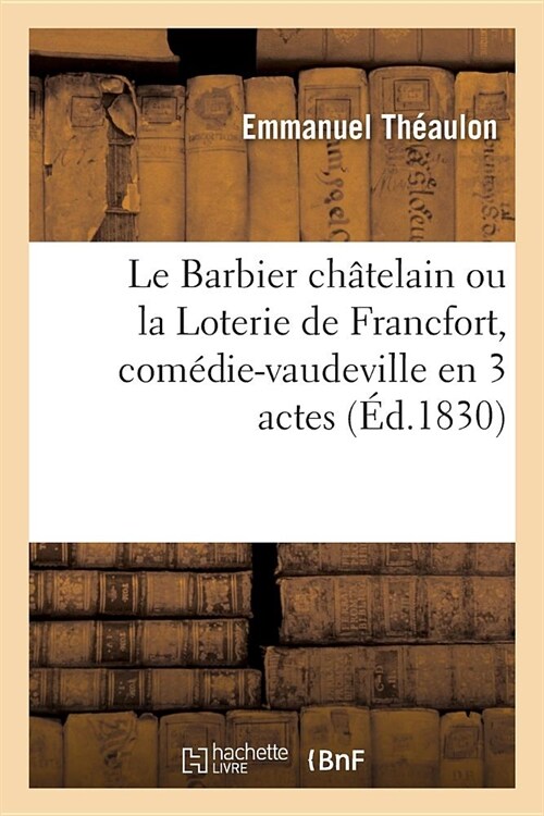 Le Barbier Ch?elain Ou La Loterie de Francfort, Com?ie-Vaudeville En 3 Actes: Nouveaut?, Paris, 7 F?rier 1828 (Paperback)