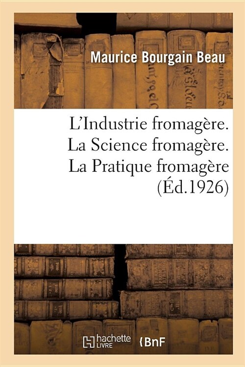 LIndustrie Fromag?e. La Science Fromag?e, Avec 13 Figures. La Pratique Fromag?e, Avec 68 Figures (Paperback)