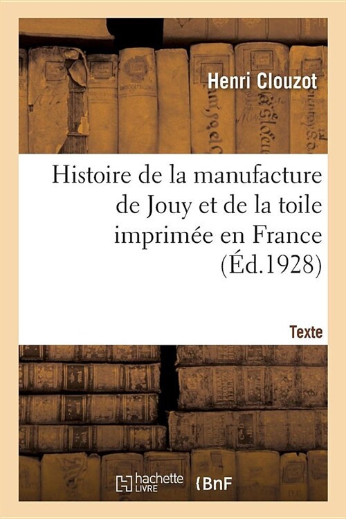 Histoire de la Manufacture de Jouy Et de la Toile Imprim? En France. Texte (Paperback)