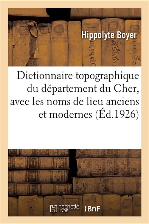 Dictionnaire Topographique Du D?artement Du Cher, Avec Les Noms de Lieu Anciens Et Modernes (Paperback)