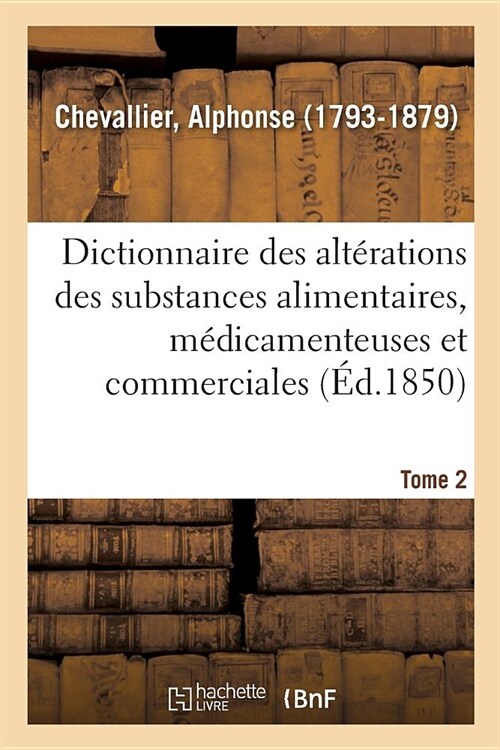 Dictionnaire Des Alt?ations Et Falsifications Des Substances Alimentaires, M?icamenteuses: Et Commerciales, Avec lIndication Des Moyens de Les Reco (Paperback)