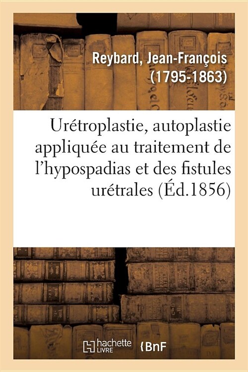 Ur?roplastie, Autoplastie Appliqu? Au Traitement de lHypospadias Et Des Fistules Ur?rales: Sur Le Mode de Cicatrisation Et Sur Le Traitement de la (Paperback)