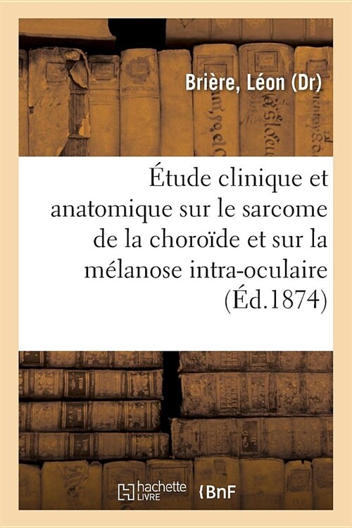 ?ude Clinique Et Anatomique Sur Le Sarcome de la Choro?e Et Sur La M?anose Intra-Oculaire (Paperback)