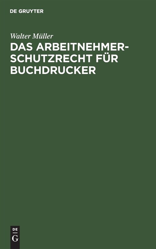 Das Arbeitnehmer-Schutzrecht F? Buchdrucker: Mit Besonderer Ber?ksichtigung Der Lehrlingsordnung F? Das Buchdruckgewerbe Und Dessen Verh?tnis Zum (Hardcover, Reprint 2019)