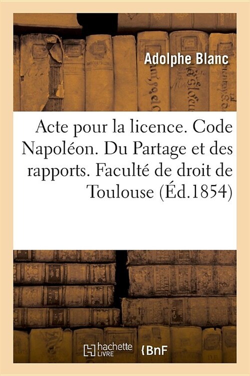 Acte Pour La Licence. Code Napol?n. Du Partage Et Des Rapports. Proc?ure Civile. Proc?ure: Devant Les Tribunaux de Commerce. Droit Criminel. Des Pl (Paperback)