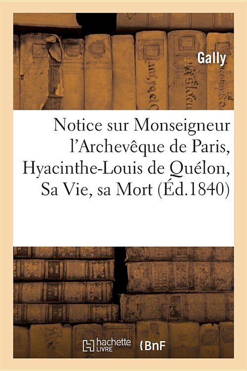 Notice Sur Monseigneur lArchev?ue de Paris, Hyacinthe-Louis de Qu?on, Sa Vie, Sa Mort: Des C??onies de lExposition de Son Corps Et Des Processio (Paperback)
