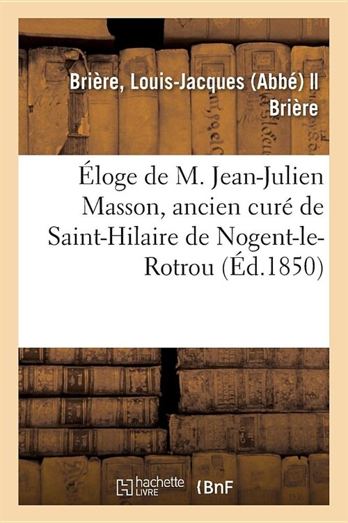 ?oge de M. Jean-Julien Masson, Ancien Cur?de Saint-Hilaire de Nogent-Le-Rotrou: Prononc??Ses Fun?ailles, Le 10 Mai 1849 (Paperback)