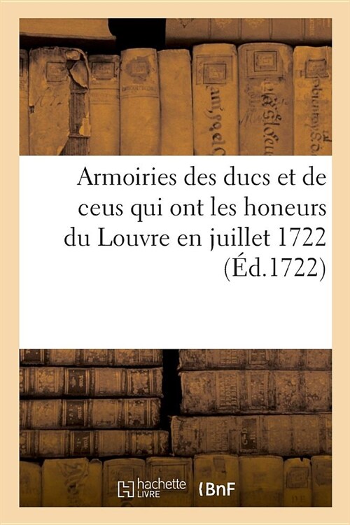 Armoiries Des Ducs, Et de Ceus Qui Ont Les Honeurs Du Louvre En Juillet 1722 (Paperback)