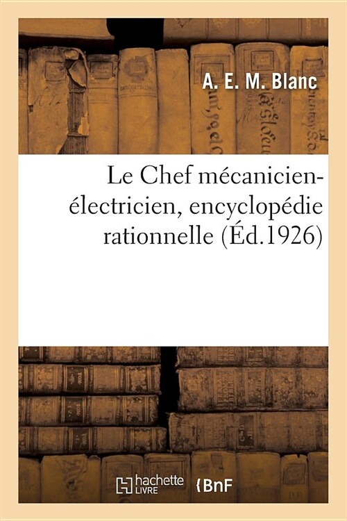 Le Chef M?anicien-?ectricien, Encyclop?ie Rationnelle Et Appliqu?: ?lUsage Des Techniciens Et Praticiens de lIndustrie, de la Marine, Des Chemi (Paperback)