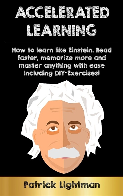 Accelerated Learning: How to learn like Einstein: Read faster, memorize more and master anything with ease - including DIY-exercises (Paperback)