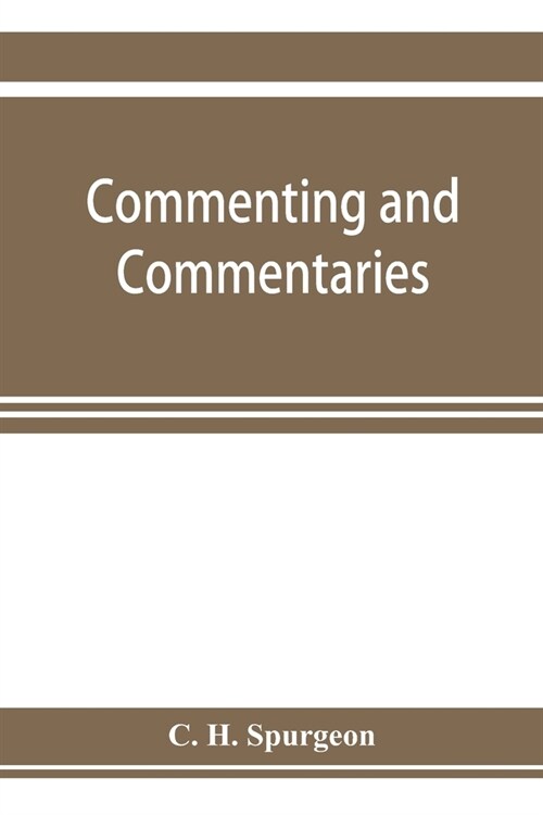 Commenting and commentaries: lectures addressed to the students of the Pastors College, Metropolitan Tabernacle, with a list of the best Biblical (Paperback)