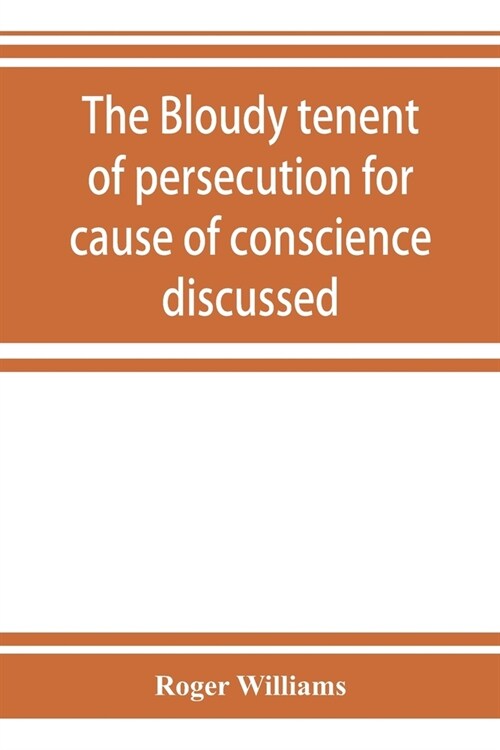 The bloudy tenent of persecution for cause of conscience discussed: and Mr. Cottons letter examined and answered (Paperback)