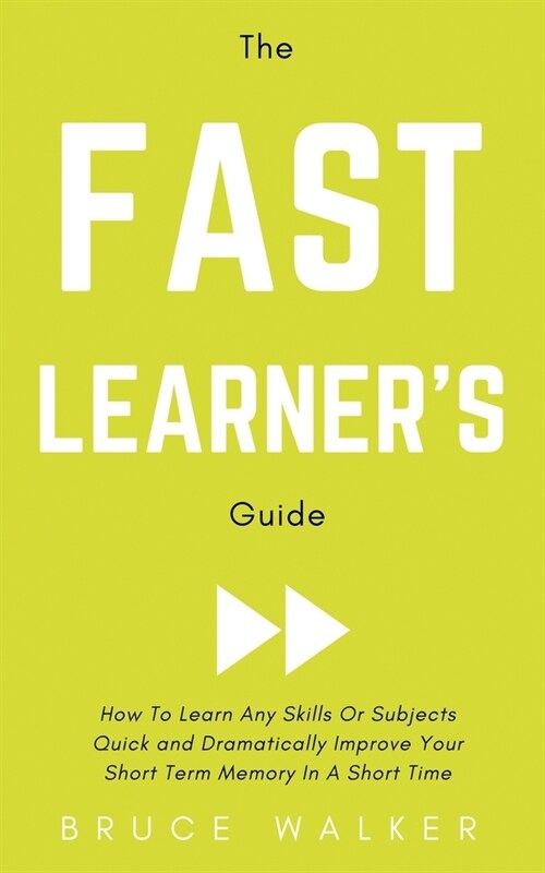 The Fast Learners Guide - How to Learn Any Skills or Subjects Quick and Dramatically Improve Your Short-Term Memory in a Short Time (Paperback)