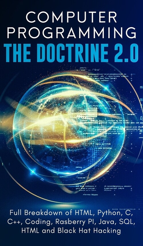 Computer Programming The Doctrine 2.0: Full Breakdown of HTML, Python, C, C++, Coding Raspberry PI, Java, SQL, HTML and Black Hat Hacking. (Hardcover)