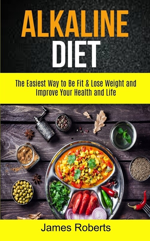 Alkaline Diet: The Easiest Way to Be Fit and Lose Weight and Improve Your Health and Life (Paperback)