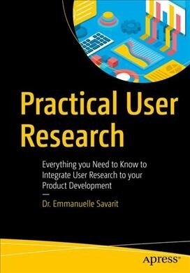 Practical User Research: Everything You Need to Know to Integrate User Research to Your Product Development (Paperback)