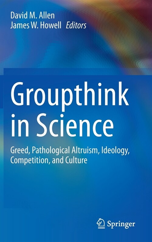 Groupthink in Science: Greed, Pathological Altruism, Ideology, Competition, and Culture (Hardcover, 2020)