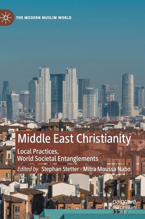 Middle East Christianity: Local Practices, World Societal Entanglements (Hardcover, 2020)