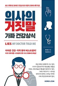 의사의 거짓말, 가짜 건강상식 :최신 의학으로 밝혀진 건강상식의 치명적 오류에 대한 폭로 