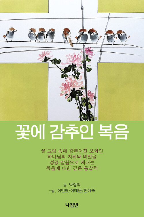 꽃에 감추인 복음  : 꽃 그림 속에 감추어진 하나님의 지혜와 비밀을 성경 말씀으로 캐내는