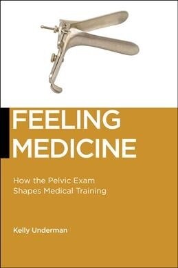 Feeling Medicine: How the Pelvic Exam Shapes Medical Training (Paperback)