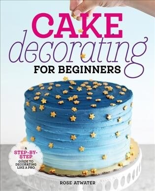 Cake Decorating for Beginners: A Step-By-Step Guide to Decorating Like a Pro (Paperback)