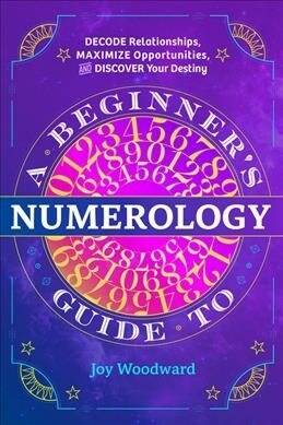 A Beginners Guide to Numerology: Decode Relationships, Maximize Opportunities, and Discover Your Destiny (Paperback)