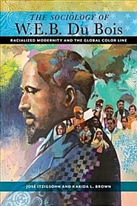 The sociology of W.E.B. Du Bois : racialized modernity and the global color line