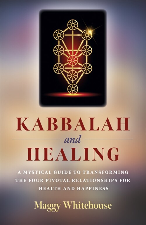 Kabbalah and Healing : A Mystical Guide to Transforming the Four Pivotal Relationships for Health and Happiness. (Paperback)