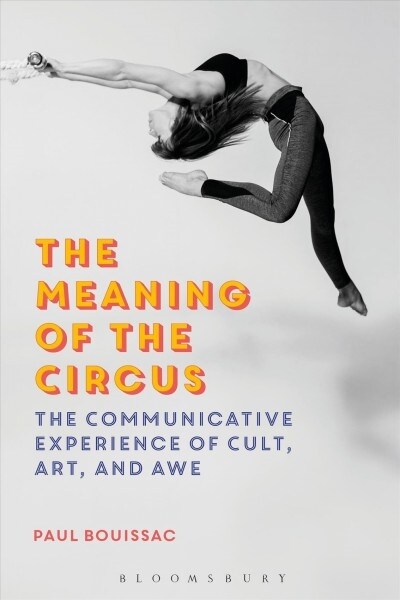 The Meaning of the Circus : The Communicative Experience of Cult, Art, and Awe (Paperback)