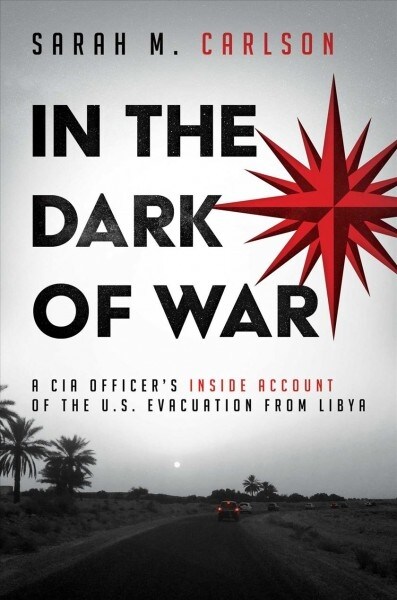 In the Dark of War: A CIA Officers Inside Account of the U.S. Evacuation from Libya (Hardcover)