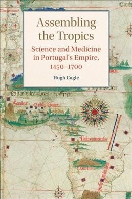 Assembling the Tropics : Science and Medicine in Portugals Empire, 1450–1700 (Paperback)