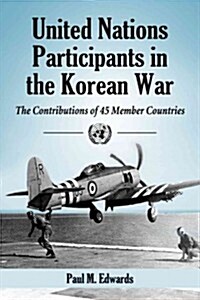 United Nations Participants in the Korean War: The Contributions of 45 Member Countries (Paperback)