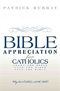 Bible Appreciation for Catholics: Learn the Bible. Love the Bible. Live the Bible. (Paperback)