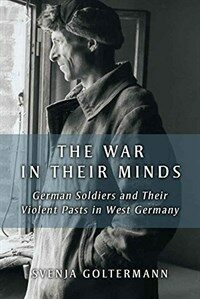 The war in their minds : German soldiers and their violent pasts in West Germany
