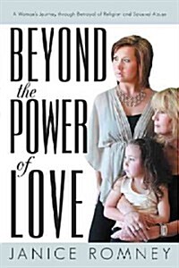 Beyond the Power of Love: A Womans Journey Through Betrayal of Religion and Spousal Abuse (Hardcover)