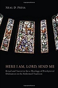 Here I Am, Lord, Send Me: Ritual and Narrative for a Theology of Presbyterial Ordination in the Reformed Tradition (Paperback)