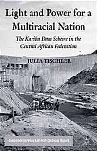 Light and Power for a Multiracial Nation : The Kariba Dam Scheme in the Central African Federation (Hardcover)
