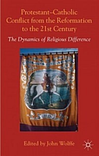 Protestant-Catholic Conflict from the Reformation to the 21st Century : The Dynamics of Religious Difference (Hardcover)