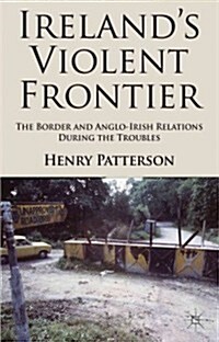 Irelands Violent Frontier : The Border and Anglo-Irish Relations During the Troubles (Hardcover)