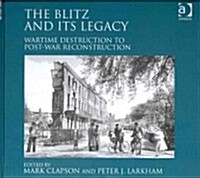 The Blitz and its Legacy : Wartime Destruction to Post-War Reconstruction (Hardcover, New ed)