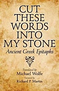 Cut These Words Into My Stone: Ancient Greek Epitaphs (Hardcover)