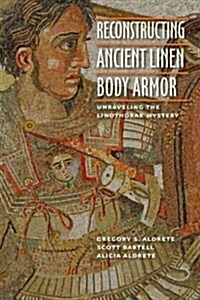 Reconstructing Ancient Linen Body Armor: Unraveling the Linothorax Mystery (Hardcover, New)