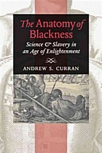 The Anatomy of Blackness: Science & Slavery in an Age of Enlightenment (Paperback)