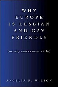 Why Europe Is Lesbian and Gay Friendly (and Why America Never Will Be) (Hardcover, New)