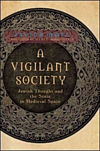 A Vigilant Society: Jewish Thought and the State in Medieval Spain (Hardcover)